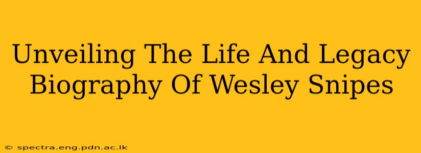 Unveiling The Life And Legacy Biography Of Wesley Snipes