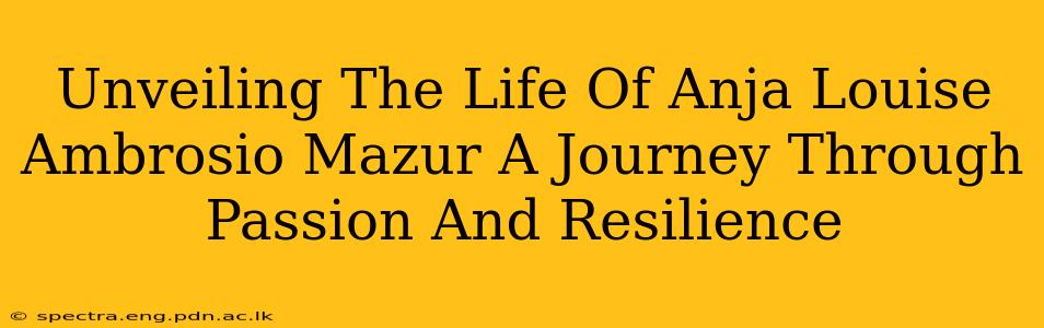 Unveiling The Life Of Anja Louise Ambrosio Mazur A Journey Through Passion And Resilience