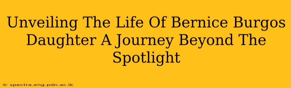 Unveiling The Life Of Bernice Burgos Daughter A Journey Beyond The Spotlight