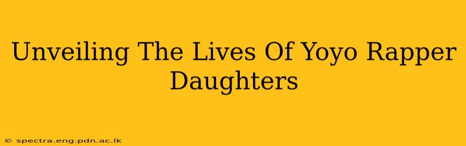 Unveiling The Lives Of Yoyo Rapper Daughters