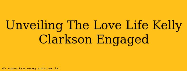 Unveiling The Love Life Kelly Clarkson Engaged