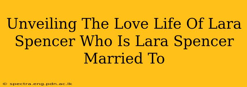 Unveiling The Love Life Of Lara Spencer Who Is Lara Spencer Married To