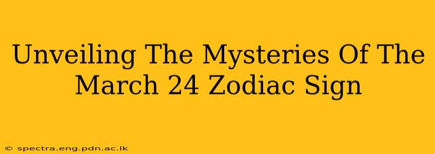 Unveiling The Mysteries Of The March 24 Zodiac Sign