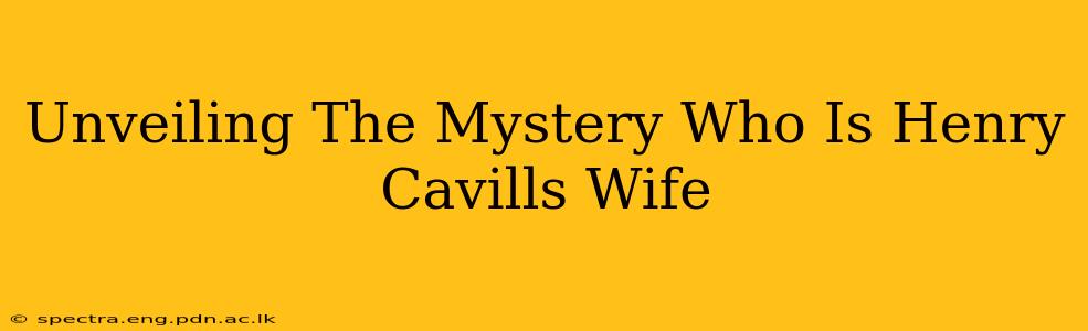 Unveiling The Mystery Who Is Henry Cavills Wife