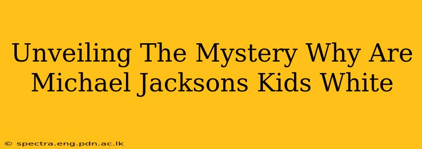 Unveiling The Mystery Why Are Michael Jacksons Kids White