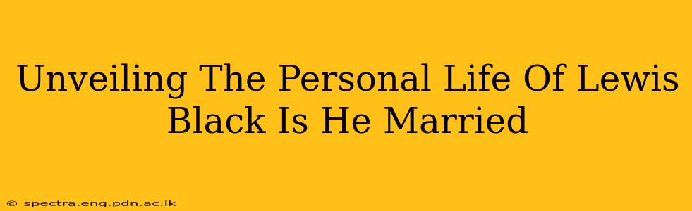 Unveiling The Personal Life Of Lewis Black Is He Married