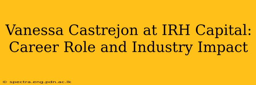 Vanessa Castrejon at IRH Capital: Career Role and Industry Impact