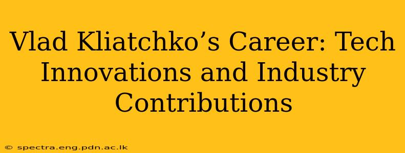 Vlad Kliatchko’s Career: Tech Innovations and Industry Contributions