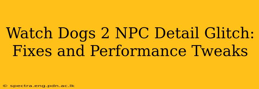 Watch Dogs 2 NPC Detail Glitch: Fixes and Performance Tweaks