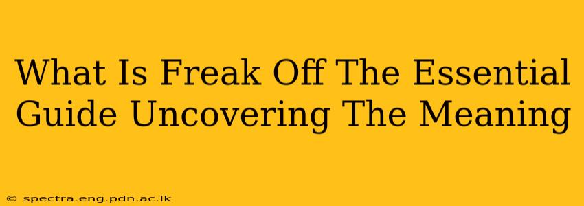 What Is Freak Off The Essential Guide Uncovering The Meaning