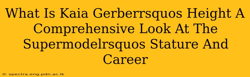 What Is Kaia Gerberrsquos Height A Comprehensive Look At The Supermodelrsquos Stature And Career