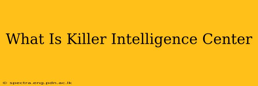 What Is Killer Intelligence Center