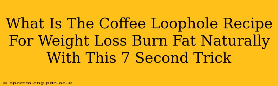 What Is The Coffee Loophole Recipe For Weight Loss Burn Fat Naturally With This 7 Second Trick