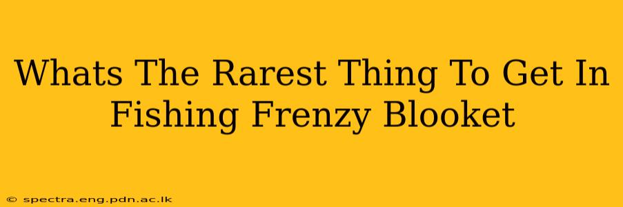 Whats The Rarest Thing To Get In Fishing Frenzy Blooket