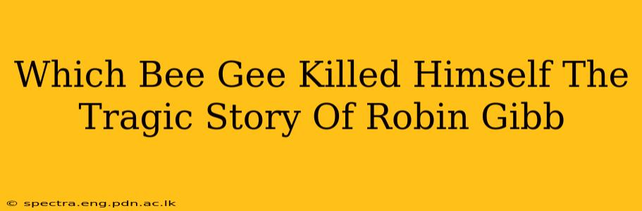 Which Bee Gee Killed Himself The Tragic Story Of Robin Gibb