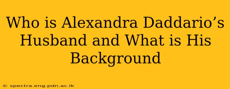 Who is Alexandra Daddario’s Husband and What is His Background