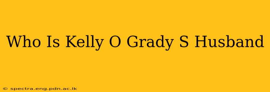 Who Is Kelly O Grady S Husband