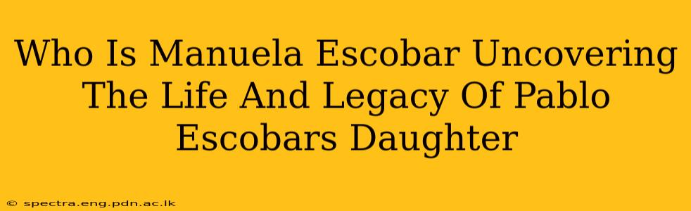 Who Is Manuela Escobar Uncovering The Life And Legacy Of Pablo Escobars Daughter