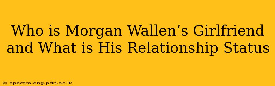 Who is Morgan Wallen’s Girlfriend and What is His Relationship Status