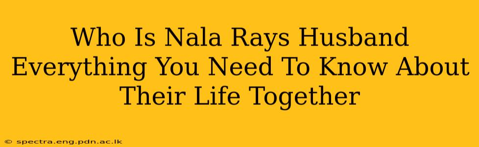 Who Is Nala Rays Husband Everything You Need To Know About Their Life Together