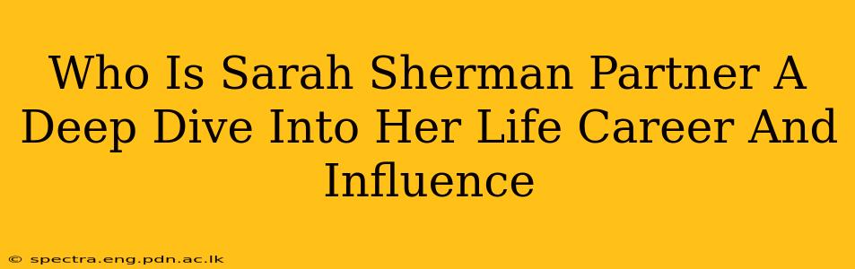Who Is Sarah Sherman Partner A Deep Dive Into Her Life Career And Influence