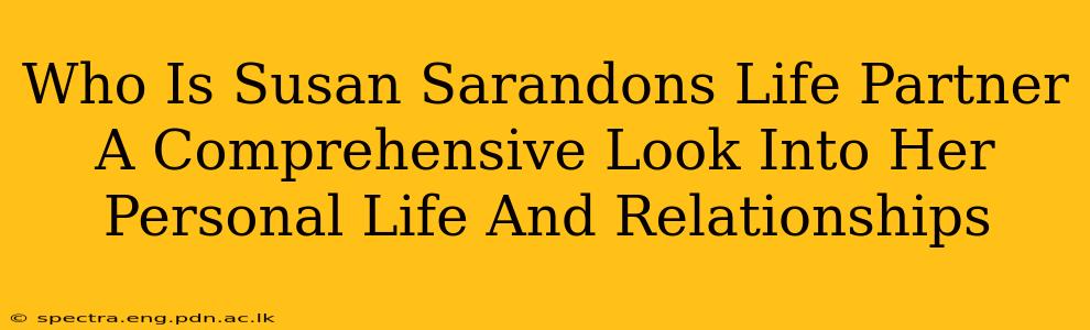 Who Is Susan Sarandons Life Partner A Comprehensive Look Into Her Personal Life And Relationships