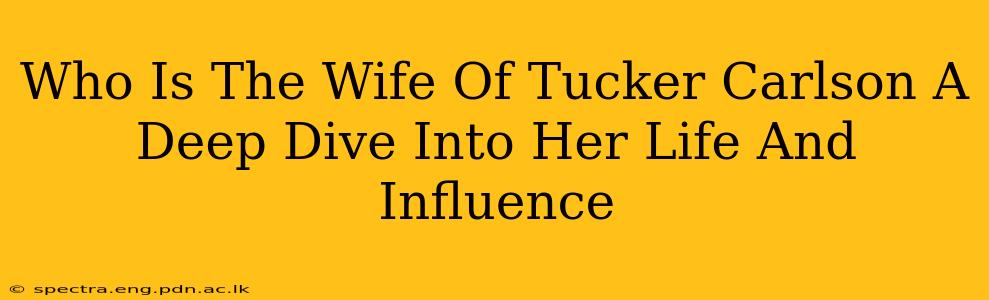 Who Is The Wife Of Tucker Carlson A Deep Dive Into Her Life And Influence
