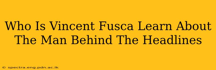 Who Is Vincent Fusca Learn About The Man Behind The Headlines