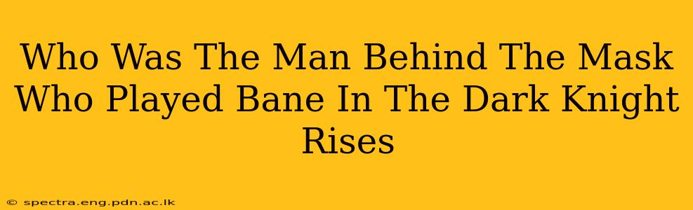 Who Was The Man Behind The Mask Who Played Bane In The Dark Knight Rises