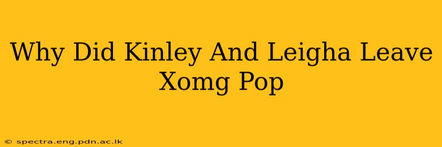 Why Did Kinley And Leigha Leave Xomg Pop